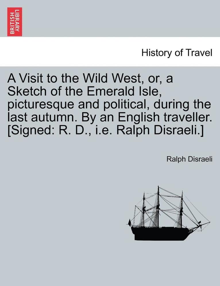 A Visit to the Wild West, Or, a Sketch of the Emerald Isle, Picturesque and Political, During the Last Autumn. by an English Traveller. [Signed 1