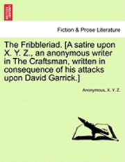 bokomslag The Fribbleriad. [A Satire Upon X. Y. Z., an Anonymous Writer in the Craftsman, Written in Consequence of His Attacks Upon David Garrick.]