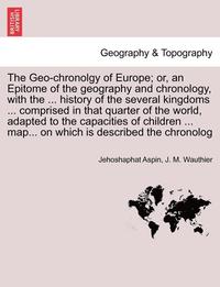 bokomslag The Geo-Chronolgy of Europe; Or, an Epitome of the Geography and Chronology, with the ... History of the Several Kingdoms ... Comprised in That Quarte