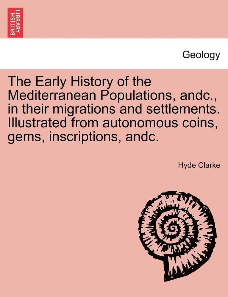 The Early History of the Mediterranean Populations, Andc., in Their Migrations and Settlements. Illustrated from Autonomous Coins, Gems, Inscriptions, 1