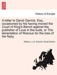 bokomslag A Letter to David Garrick, Esq., Occasioned by His Having Moved the Court of King's Bench Against the Publisher of Love in the Suds, or the Lamentation of Roscius for the Loss of His Nyky.