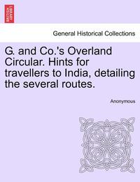 bokomslag G. and Co.'s Overland Circular. Hints for Travellers to India, Detailing the Several Routes.