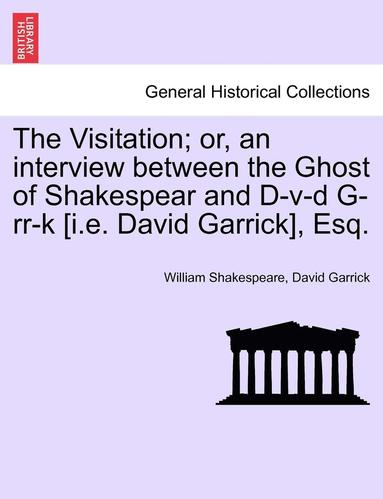 bokomslag The Visitation; Or, an Interview Between the Ghost of Shakespear and D-V-D G-RR-K [I.E. David Garrick], Esq.