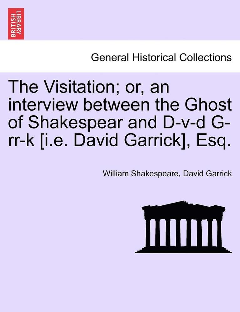 The Visitation; Or, an Interview Between the Ghost of Shakespear and D-V-D G-RR-K [I.E. David Garrick], Esq. 1