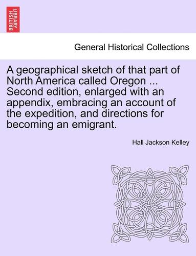 bokomslag A Geographical Sketch of That Part of North America Called Oregon ... Second Edition, Enlarged with an Appendix, Embracing an Account of the Expeditio
