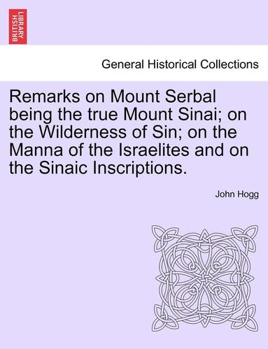 bokomslag Remarks on Mount Serbal Being the True Mount Sinai; On the Wilderness of Sin; On the Manna of the Israelites and on the Sinaic Inscriptions.