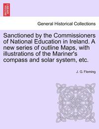 bokomslag Sanctioned by the Commissioners of National Education in Ireland. a New Series of Outline Maps, with Illustrations of the Mariner's Compass and Solar