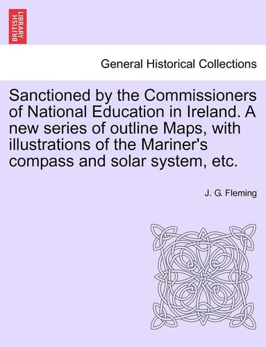 bokomslag Sanctioned by the Commissioners of National Education in Ireland. a New Series of Outline Maps, with Illustrations of the Mariner's Compass and Solar