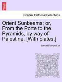 bokomslag Orient Sunbeams; Or, from the Porte to the Pyramids, by Way of Palestine. [With Plates.]