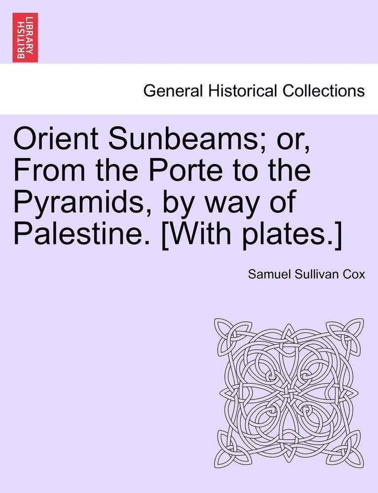 Orient Sunbeams; Or, from the Porte to the Pyramids, by Way of Palestine. [With Plates.] 1