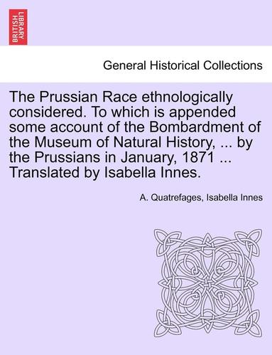 bokomslag The Prussian Race Ethnologically Considered. to Which Is Appended Some Account of the Bombardment of the Museum of Natural History, ... by the Prussia