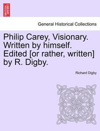 bokomslag Philip Carey, Visionary. Written by Himself. Edited [Or Rather, Written] by R. Digby.