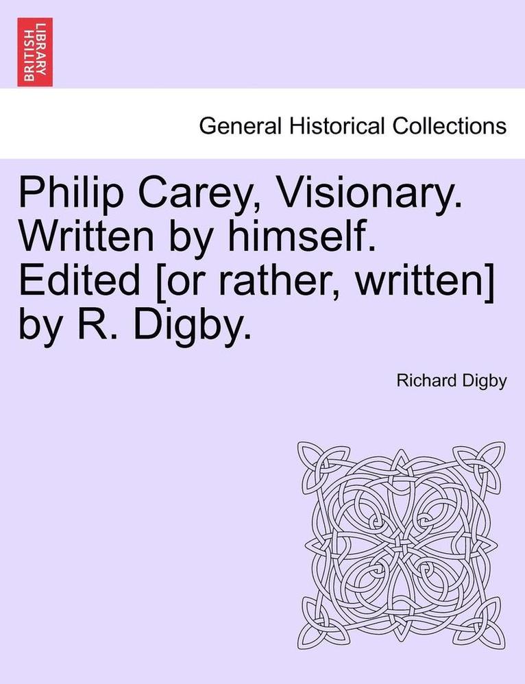 Philip Carey, Visionary. Written by Himself. Edited [Or Rather, Written] by R. Digby. 1