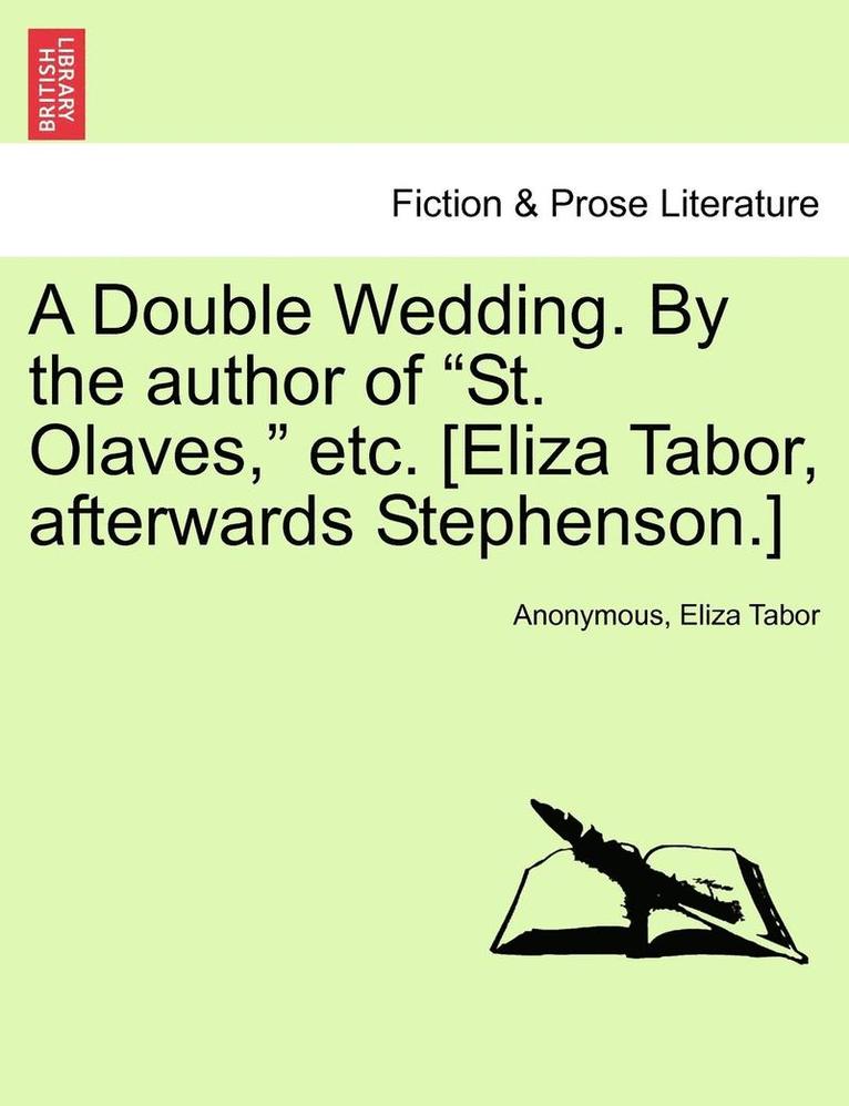 A Double Wedding. by the Author of 'St. Olaves,' Etc. [Eliza Tabor, Afterwards Stephenson.] 1