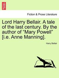 bokomslag Lord Harry Bellair. a Tale of the Last Century. by the Author of "Mary Powell" [I.E. Anne Manning].