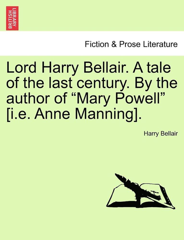 Lord Harry Bellair. a Tale of the Last Century. by the Author of &quot;Mary Powell&quot; [I.E. Anne Manning]. 1