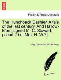 bokomslag The Hunchback Cashier. a Tale of the Last Century. and Hallow-E'En [Signed M. C. Stewart, Pseud.? i.e. Mrs. H. W.?].