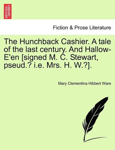 bokomslag The Hunchback Cashier. a Tale of the Last Century. and Hallow-E'En [Signed M. C. Stewart, Pseud.? i.e. Mrs. H. W.?].