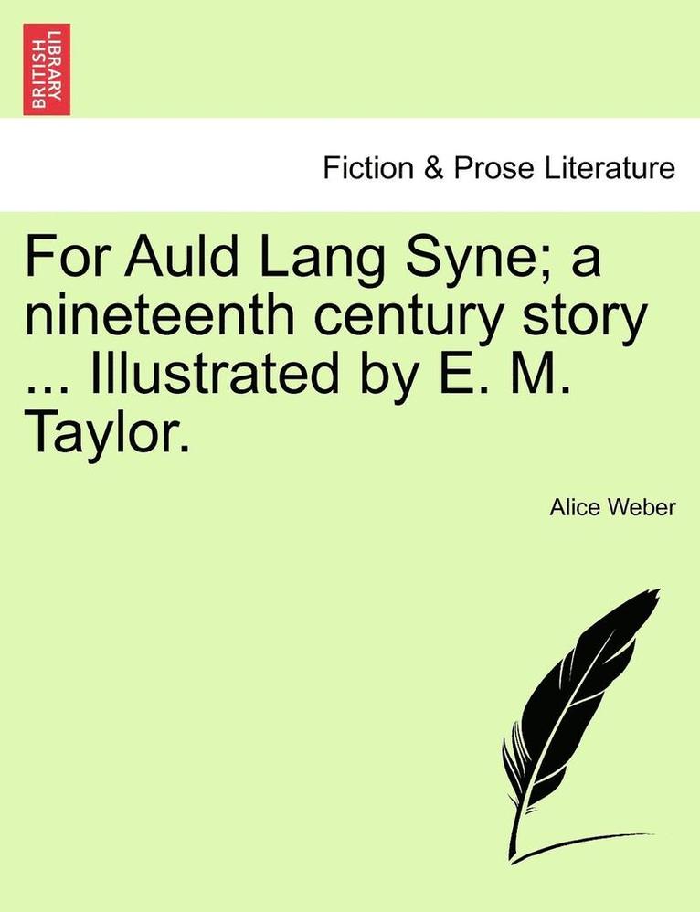 For Auld Lang Syne; A Nineteenth Century Story ... Illustrated by E. M. Taylor. 1