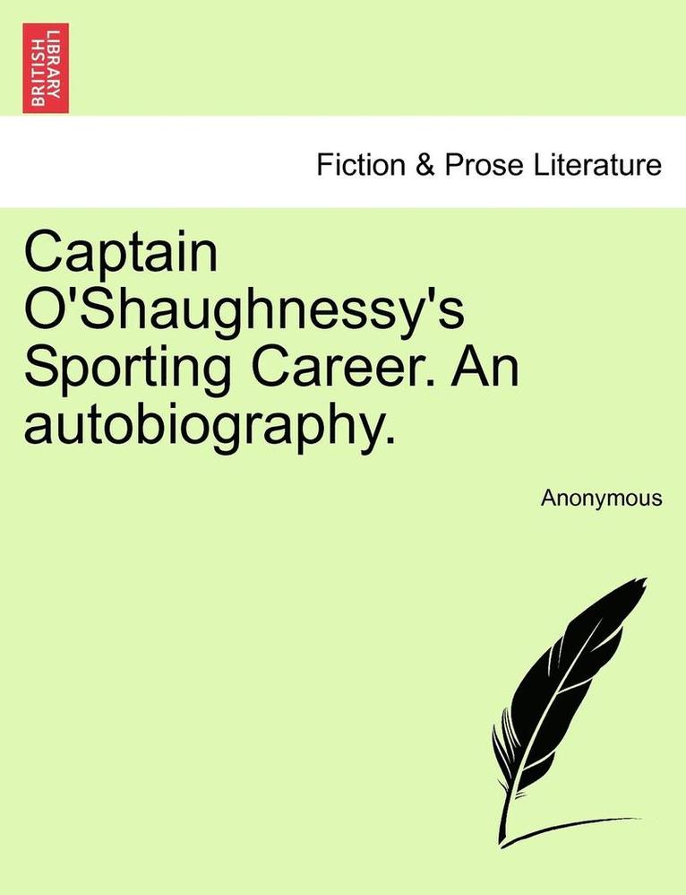 Captain O'Shaughnessy's Sporting Career. an Autobiography. 1