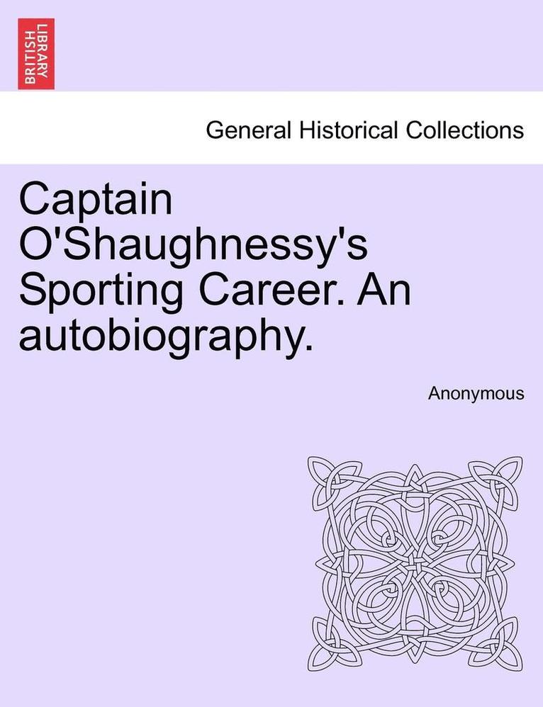 Captain O'Shaughnessy's Sporting Career. an Autobiography. 1