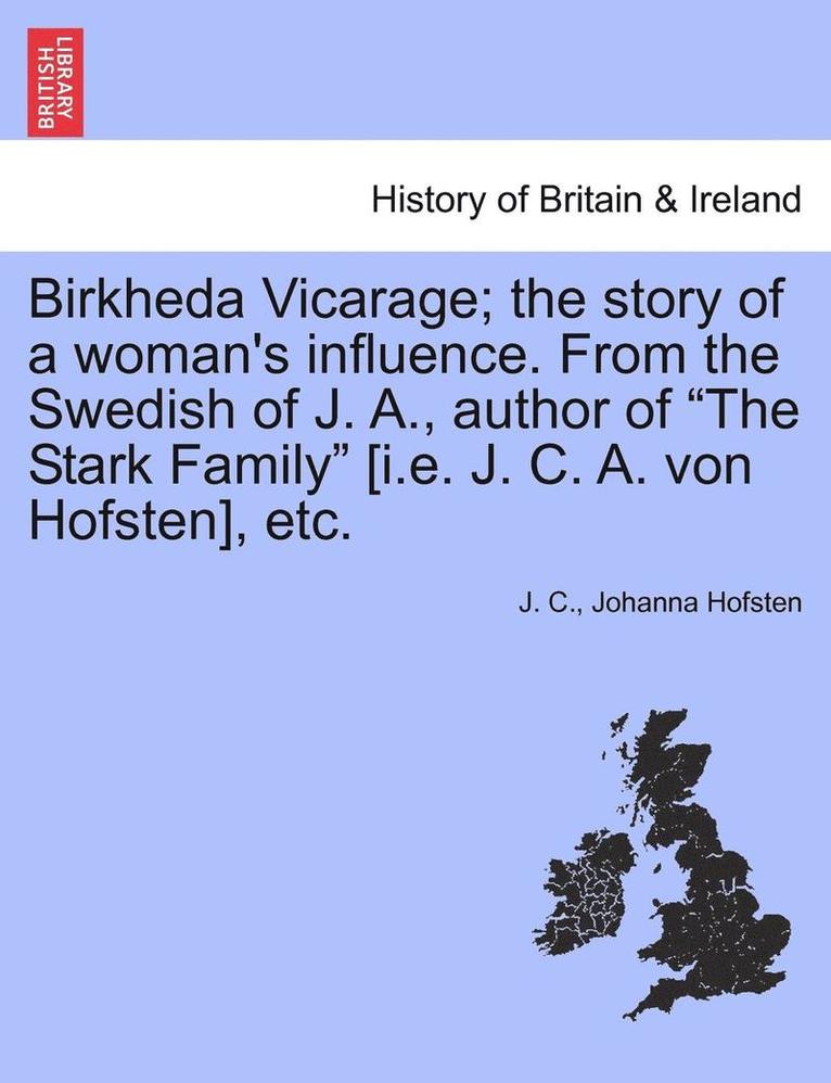 Birkheda Vicarage; The Story of a Woman's Influence. from the Swedish of J. A., Author of 'The Stark Family' [I.E. J. C. A. Von Hofsten], Etc. 1