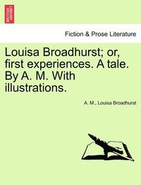 bokomslag Louisa Broadhurst; Or, First Experiences. a Tale. by A. M. with Illustrations.
