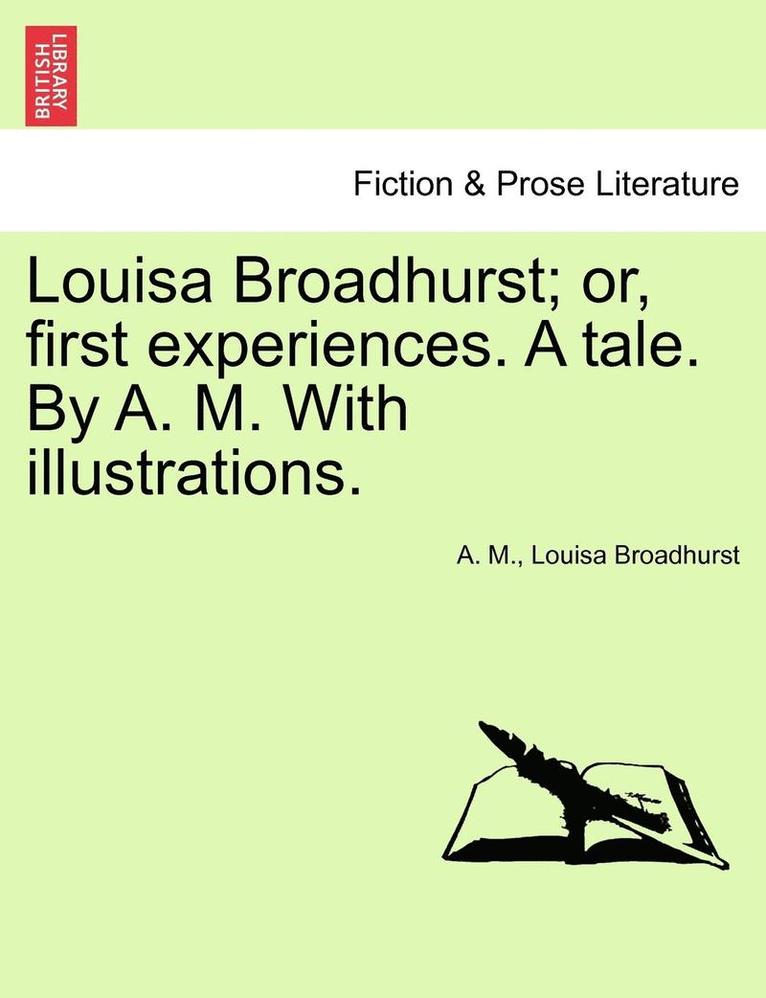 A. M, Louisa Broadhurst, A. M. - Louisa Broadhurst; Or, First Experiences. a Tale. by A. M. with Illustrations., Häftad