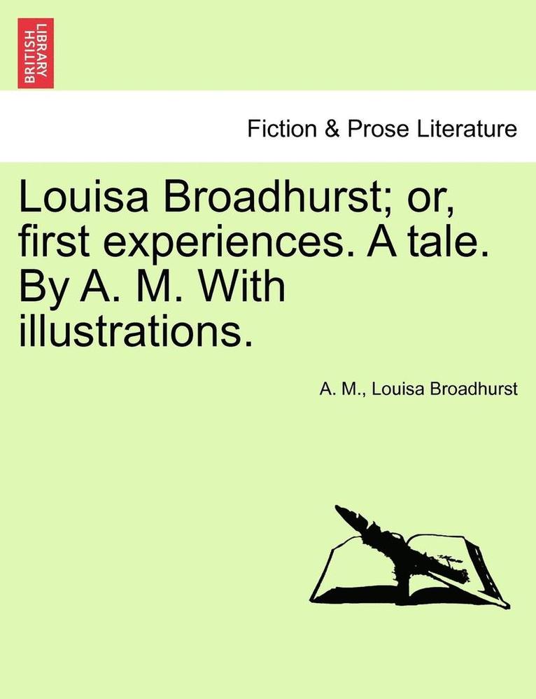 Louisa Broadhurst; Or, First Experiences. a Tale. by A. M. with Illustrations. 1