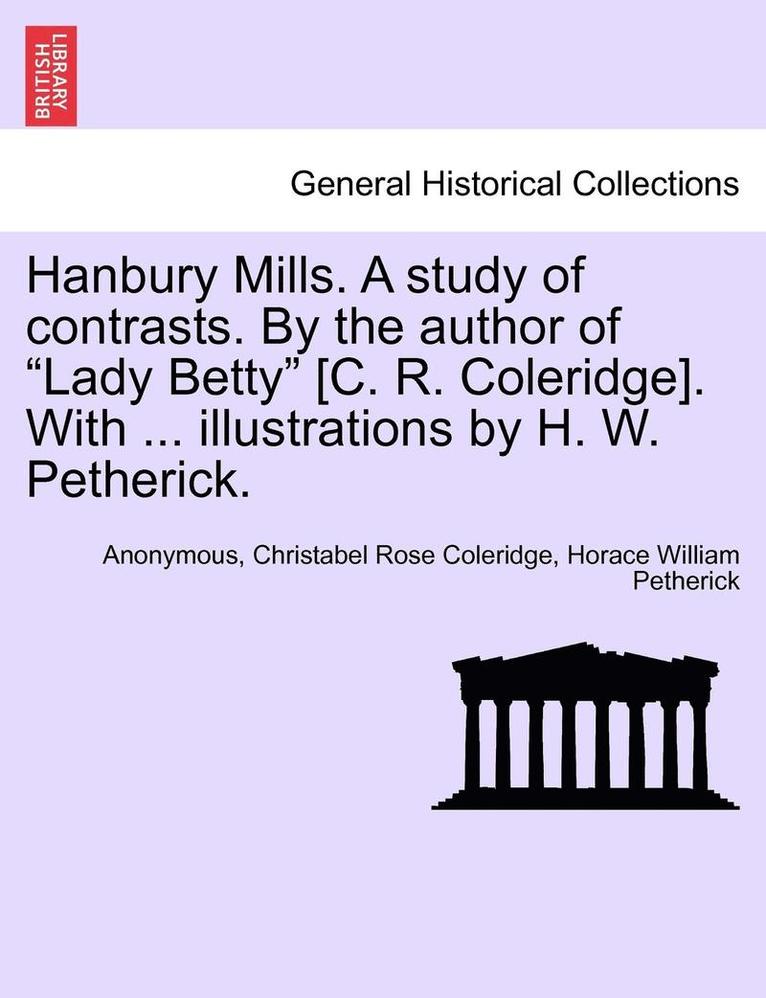 Hanbury Mills. a Study of Contrasts. by the Author of Lady Betty [C. R. Coleridge]. with ... Illustrations by H. W. Petherick. 1