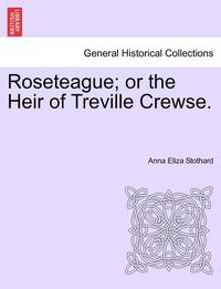 bokomslag Roseteague; Or the Heir of Treville Crewse.