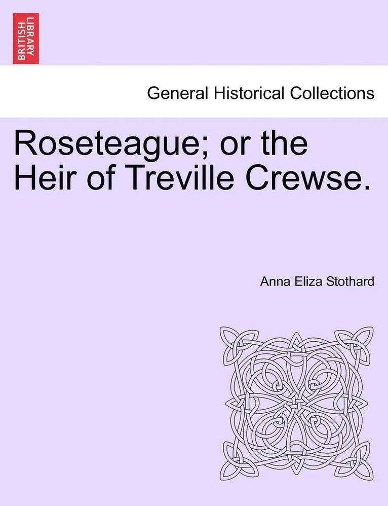 Roseteague; Or the Heir of Treville Crewse. 1