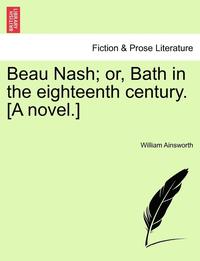 bokomslag Beau Nash; Or, Bath in the Eighteenth Century. [A Novel.]