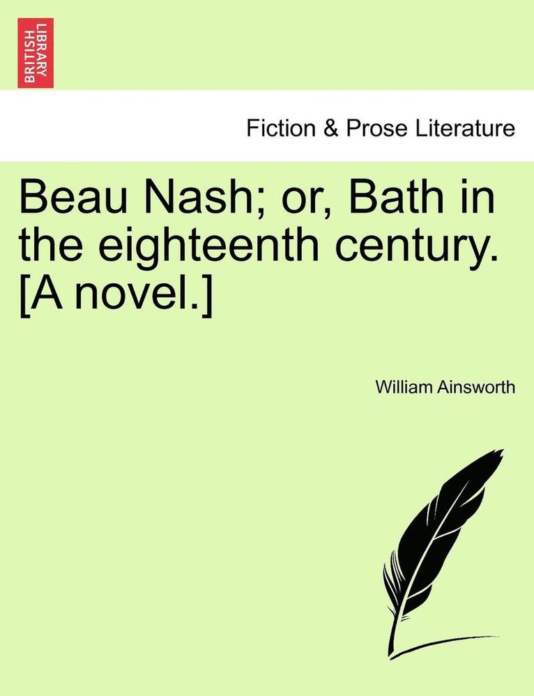 Beau Nash; Or, Bath in the Eighteenth Century. [A Novel.] 1