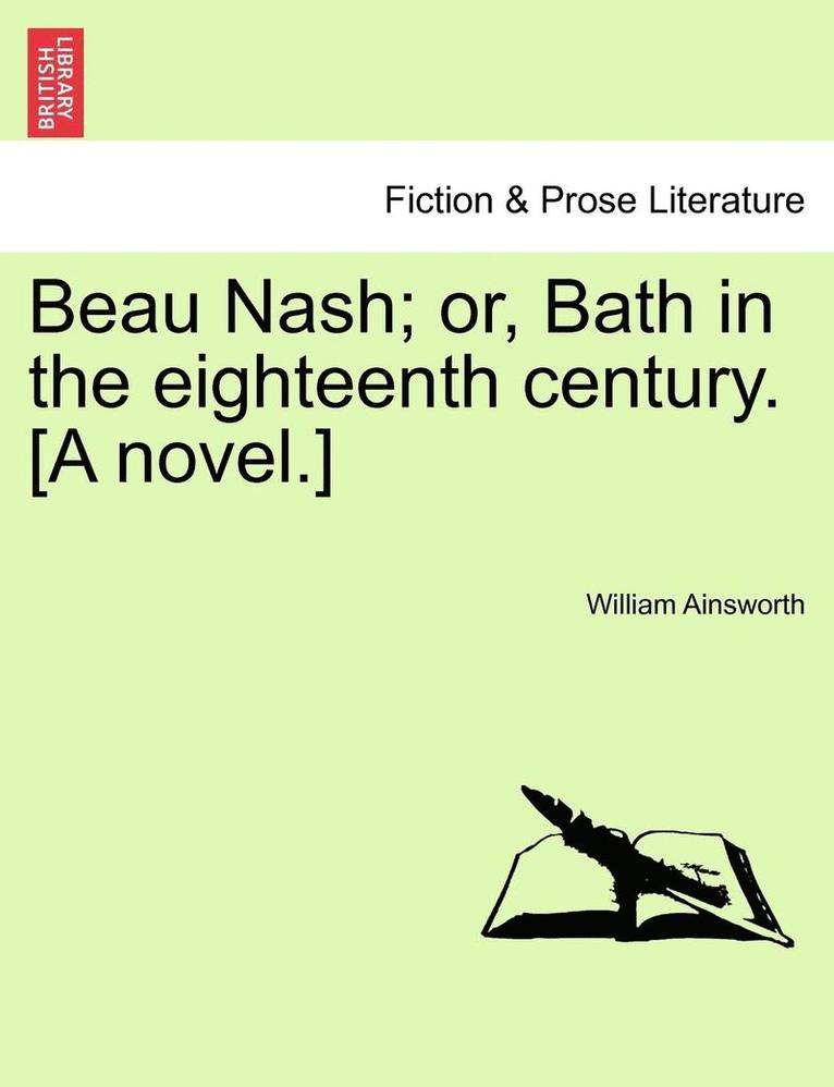 Beau Nash; Or, Bath in the Eighteenth Century. [A Novel.] 1