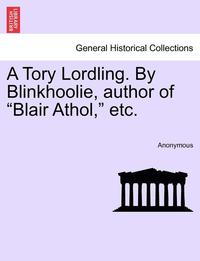 bokomslag A Tory Lordling. by Blinkhoolie, Author of "Blair Athol," Etc.