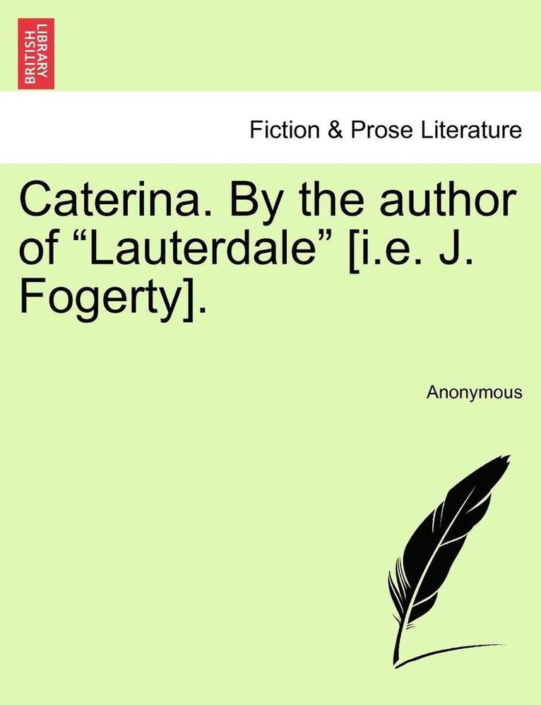 Caterina. by the Author of "Lauterdale" [I.E. J. Fogerty].