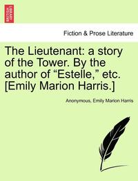 bokomslag The Lieutenant: A Story of the Tower. by the Author of "Estelle," Etc. [Emily Marion Harris.]
