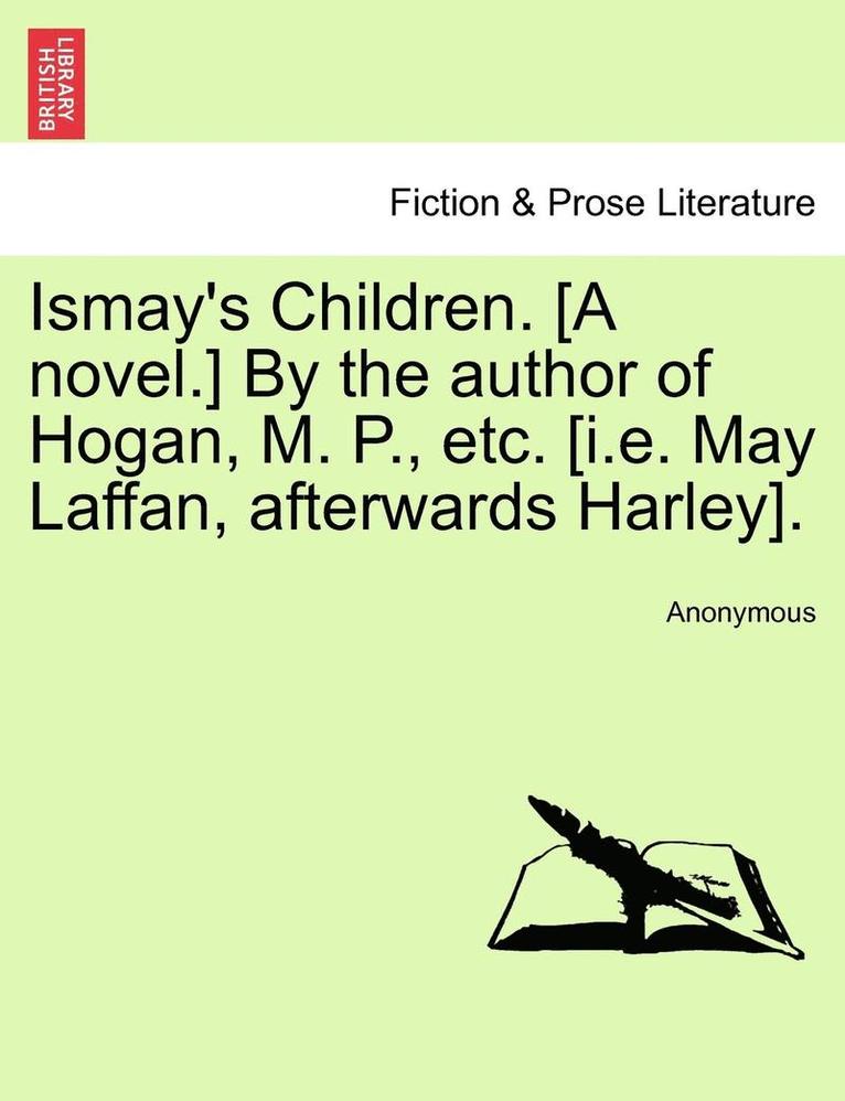 Ismay's Children. [A Novel.] by the Author of Hogan, M. P., Etc. [I.E. May Laffan, Afterwards Harley]. 1