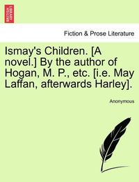 bokomslag Ismay's Children. [A Novel.] by the Author of Hogan, M. P., Etc. [I.E. May Laffan, Afterwards Harley].