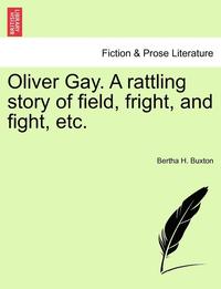 bokomslag Oliver Gay. a Rattling Story of Field, Fright, and Fight, Etc.