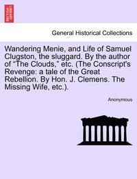 bokomslag Wandering Menie, and Life of Samuel Clugston, the Sluggard. by the Author of 'The Clouds,' Etc. (the Conscript's Revenge