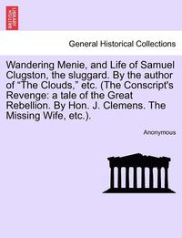 bokomslag Wandering Menie, and Life of Samuel Clugston, the Sluggard. by the Author of "The Clouds," Etc. (the Conscript's Revenge: A Tale of the Great Rebellio