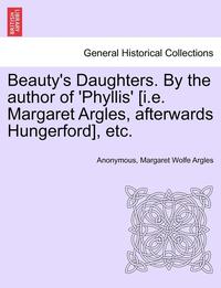 bokomslag Beauty's Daughters. by the Author of 'Phyllis' [I.E. Margaret Argles, Afterwards Hungerford], Etc.
