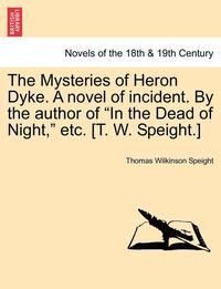 bokomslag The Mysteries of Heron Dyke. a Novel of Incident. by the Author of in the Dead of Night, Etc. [T. W. Speight.]