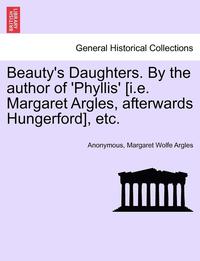 bokomslag Beauty's Daughters. by the Author of 'Phyllis' [I.E. Margaret Argles, Afterwards Hungerford], Etc.