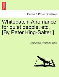 bokomslag Whitepatch. a Romance for Quiet People, Etc. [By Peter King-Salter.]