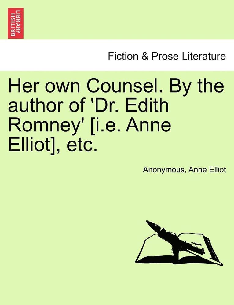 Her Own Counsel. by the Author of 'Dr. Edith Romney' [I.E. Anne Elliot], Etc.