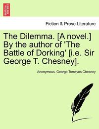 bokomslag The Dilemma. [A Novel.] by the Author of 'The Battle of Dorking' [I.E. Sir George T. Chesney].