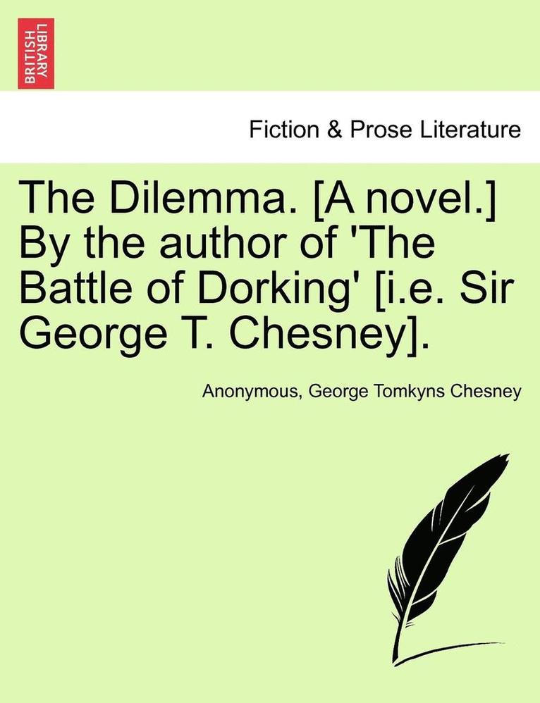 The Dilemma. [A Novel.] by the Author of 'The Battle of Dorking' [I.E. Sir George T. Chesney]. 1